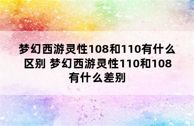 梦幻西游灵性108和110有什么区别 梦幻西游灵性110和108有什么差别